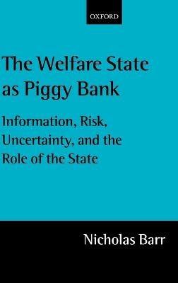 The Welfare State as Piggy Bank: Information, Risk, Uncertainty, and the Role of the State - Nicholas Barr - cover