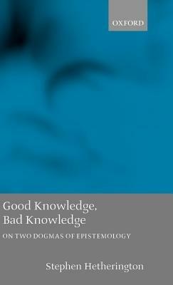 Good Knowledge, Bad Knowledge: On Two Dogmas of Epistemology - Stephen Hetherington - cover