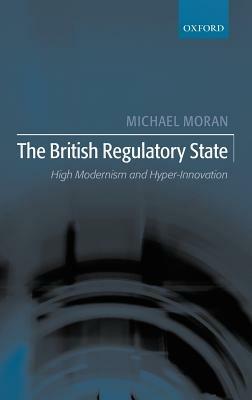 The British Regulatory State: High Modernism and Hyper-Innovation - Michael Moran - cover
