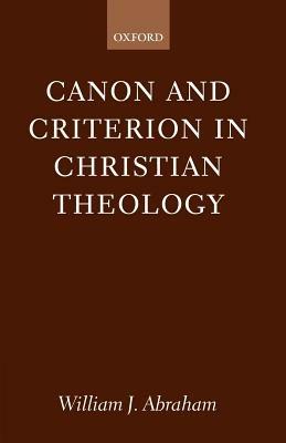 Canon and Criterion in Christian Theology: From the Fathers to Feminism - William J. Abraham - cover