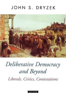 Deliberative Democracy and Beyond: Liberals, Critics, Contestations - John S. Dryzek - cover