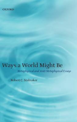 Ways a World Might Be: Metaphysical and Anti-Metaphysical Essays - Robert C. Stalnaker - cover
