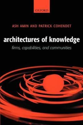 Architectures of Knowledge: Firms, Capabilities, and Communities - Ash Amin,Patrick Cohendet - cover
