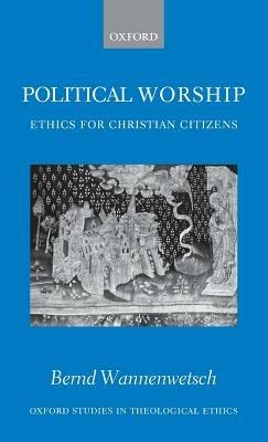 Political Worship: Ethics for Christian Citizens - Bernd Wannenwetsch - cover