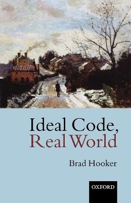 Ideal Code, Real World: A Rule-Consequentialist Theory of Morality - Brad Hooker - cover