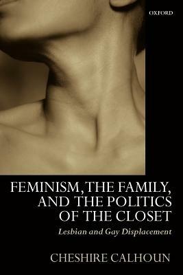 Feminism, the Family, and the Politics of the Closet: Lesbian and Gay Displacement - Calhoun - cover