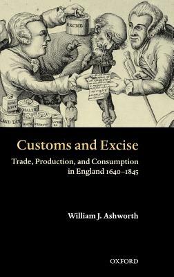 Customs and Excise: Trade, Production, and Consumption in England 1640-1845 - William J. Ashworth - cover