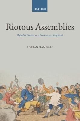 Riotous Assemblies: Popular Protest in Hanoverian England - Adrian Randall - cover