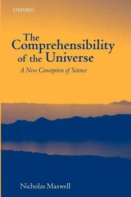 The Comprehensibility of the Universe: A New Conception of Science - Nicholas Maxwell - cover