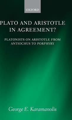 Plato and Aristotle in Agreement?: Platonists on Aristotle from Antiochus to Porphyry - George E. Karamanolis - cover