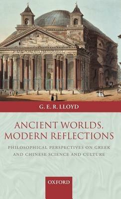 Ancient Worlds, Modern Reflections: Philosophical Perspectives on Greek and Chinese Science and Culture - Geoffrey Lloyd - cover