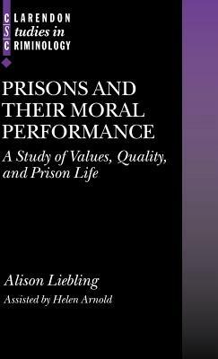 Prisons and their Moral Performance: A Study of Values, Quality, and Prison Life - Alison Liebling,Helen Arnold - cover