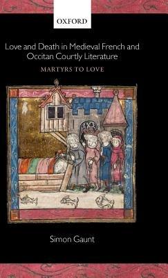 Love and Death in Medieval French and Occitan Courtly Literature: Martyrs to Love - Simon Gaunt - cover