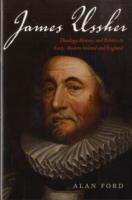 James Ussher: Theology, History, and Politics in Early-Modern Ireland and England - Alan Ford - cover