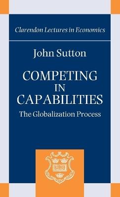Competing in Capabilities: The Globalization Process - John Sutton - cover