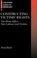 Constructing Victims' Rights: The Home Office, New Labour, and Victims - Paul Rock - cover