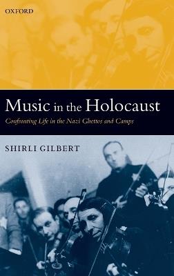 Music in the Holocaust: Confronting Life in the Nazi Ghettos and Camps - Shirli Gilbert - cover