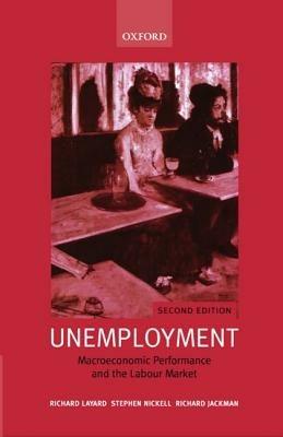 Unemployment: Macroeconomic Performance and the Labour Market - Richard Layard,Stephen Nickell,Richard Jackman - cover