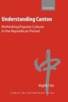 Understanding Canton: Rethinking Popular Culture in the Republican Period - Virgil Ho - cover