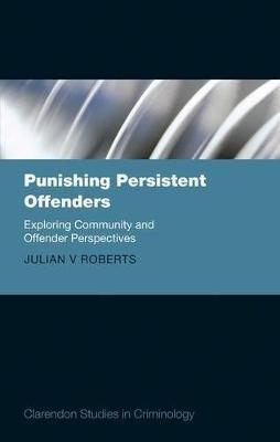 Punishing Persistent Offenders: Exploring Community and Offender Perspectives - Julian V. Roberts - cover