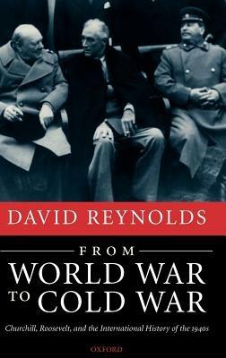From World War to Cold War: Churchill, Roosevelt, and the International History of the 1940s - David Reynolds - cover