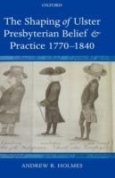 The Shaping of Ulster Presbyterian Belief and Practice, 1770-1840 - Andrew R. Holmes - cover