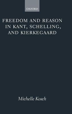 Freedom and Reason in Kant, Schelling, and Kierkegaard - Michelle Kosch - cover