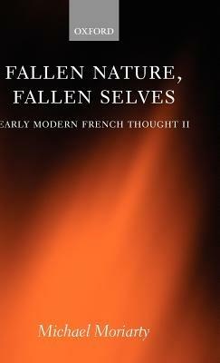 Fallen Nature, Fallen Selves: Early Modern French Thought II - Michael Moriarty - cover