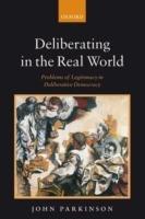 Deliberating in the Real World: Problems of Legitimacy in Deliberative Democracy - John Parkinson - cover
