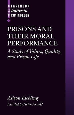Prisons and their Moral Performance: A Study of Values, Quality, and Prison Life - Alison Liebling,Helen Arnold - cover