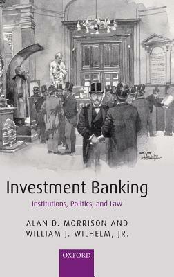 Investment Banking: Institutions, Politics, and Law - Alan D. Morrison,William J. Wilhelm, Jr. - cover