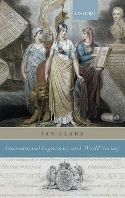 International Legitimacy and World Society - Ian Clark - cover
