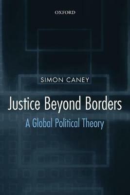 Justice Beyond Borders: A Global Political Theory - Simon Caney - cover