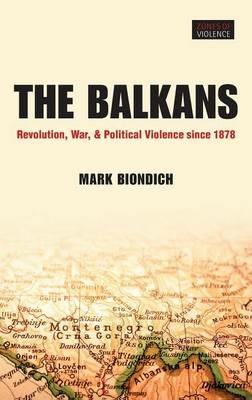 The Balkans: Revolution, War, and Political Violence since 1878 - Mark Biondich - cover