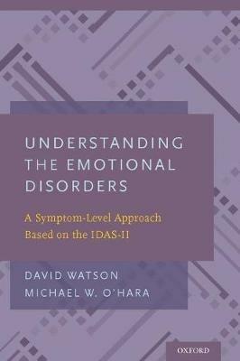 Understanding the Emotional Disorders: A Symptom-Level Approach Based on the IDAS-II - David Watson,Michael W. O'Hara - cover