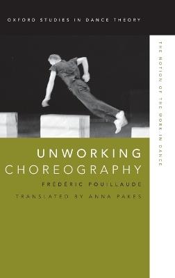 Unworking Choreography: The Notion of the Work in Dance - Frédéric Pouillaude - cover