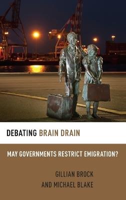 Debating Brain Drain: May Governments Restrict Emigration? - Gillian Brock,Michael Blake - cover
