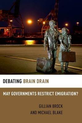 Debating Brain Drain: May Governments Restrict Emigration? - Gillian Brock,Michael Blake - cover