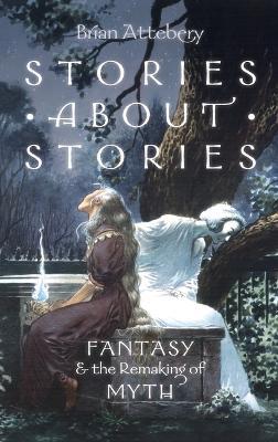 Stories about Stories: Fantasy and the Remaking of Myth - Brian Attebery - cover