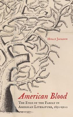 American Blood: The Ends of the Family in American Literature, 1850-1900 - Holly Jackson - cover