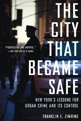 The City That Became Safe: New York's Lessons for Urban Crime and Its Control - Franklin E. Zimring - cover