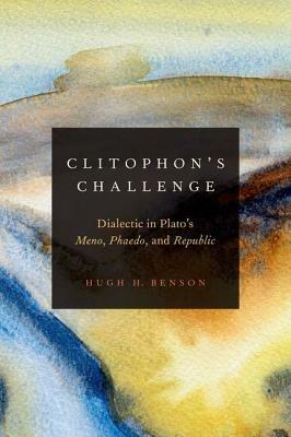 Clitophon's Challenge: Dialectic in Plato's Meno, Phaedo, and Republic - Hugh H. Benson - cover