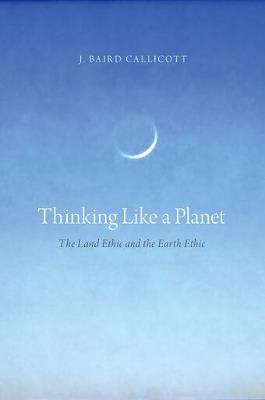 Thinking Like a Planet: The Land Ethic and the Earth Ethic - J. Baird Callicott - cover