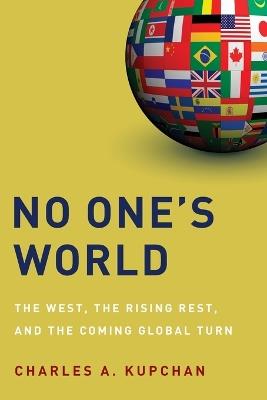 No One's World: The West, the Rising Rest, and the Coming Global Turn - Charles A. Kupchan - cover