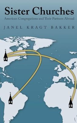 Sister Churches: American Congregations and Their Partners Abroad - Janel Kragt Bakker - cover