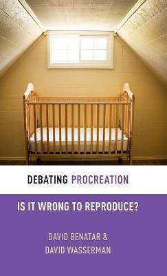 Debating Procreation: Is It Wrong to Reproduce? - David Benatar,David Wasserman - cover