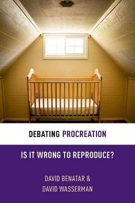 Debating Procreation: Is It Wrong to Reproduce? - David Benatar,David Wasserman - cover