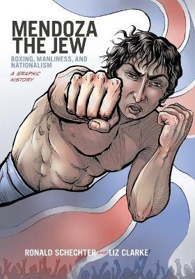 Mendoza the Jew: Boxing, Manliness, and Nationalism, A Graphic History - Ronald Schechter,Liz Clarke - cover