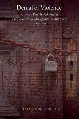 Denial of Violence: Ottoman Past, Turkish Present, and Collective Violence against the Armenians, 1789-2009 - Fatma Muge Gocek - cover