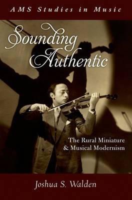 Sounding Authentic: The Rural Miniature and Musical Modernism - Joshua S. Walden - cover